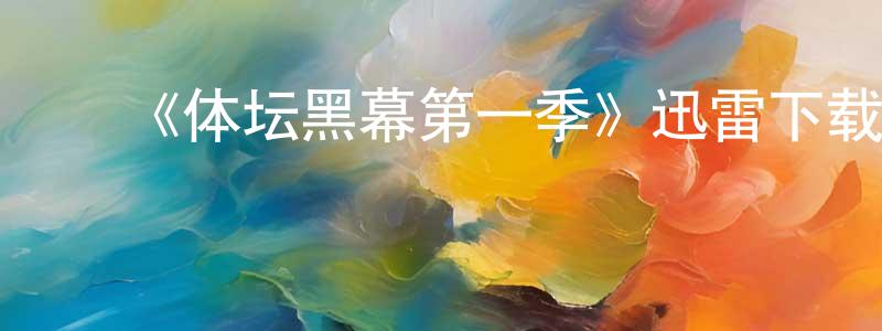 ﻿储帅的网络影视资源,﻿《体坛黑幕第一季》迅雷下载/在线观看-选秀综艺-美剧天堂